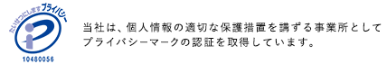 Pマーク|当社は、個人情報の適切な保護措置を講ずる事業所としてプライバシーマークの認証を取得しています。