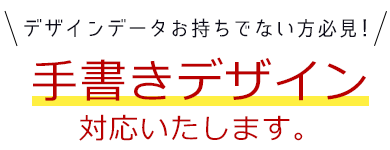 デザインデータお持ちでない方必見！手書きデザイン対応いたします。