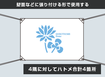 壁面などに張り付ける形で使用する：4隅に対してハトメ合計4箇所